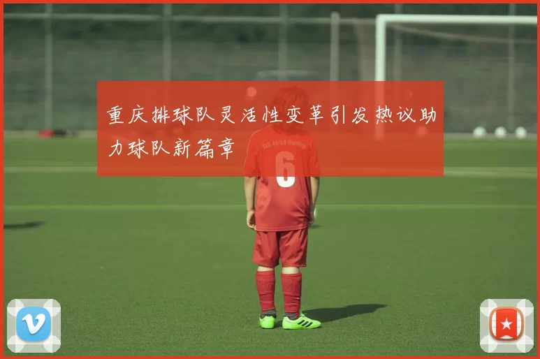 重庆排球队灵活性变革引发热议助力球队新篇章