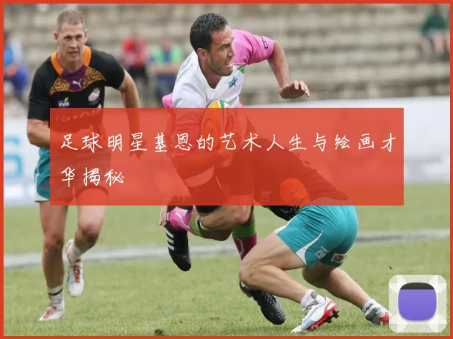 足球明星基恩的艺术人生与绘画才华揭秘