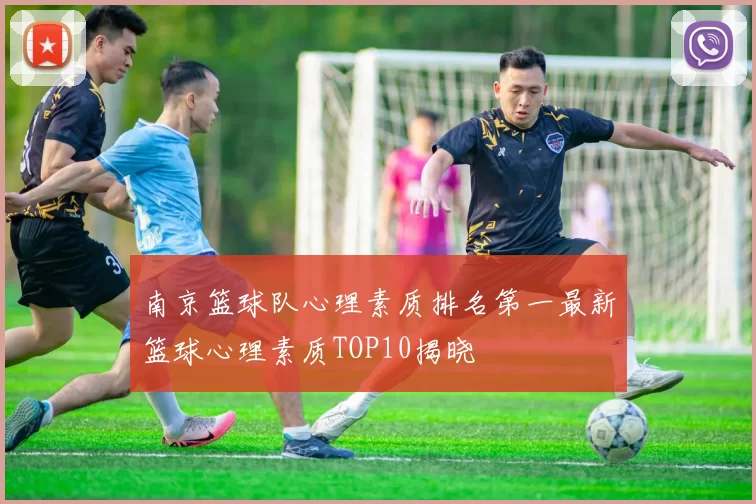 南京篮球队心理素质排名第一最新篮球心理素质TOP10揭晓