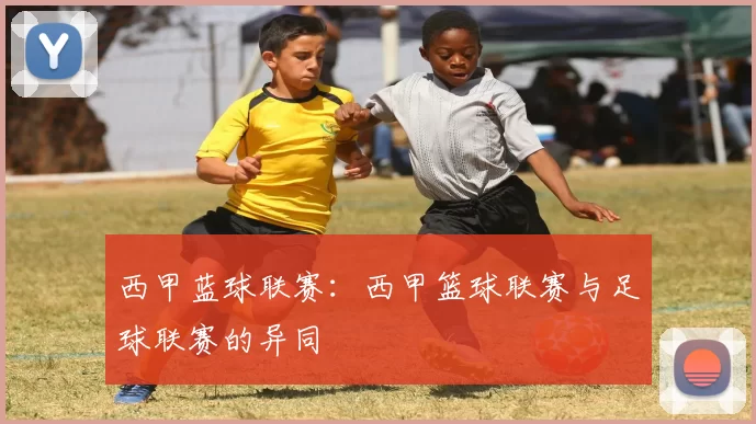 西甲蓝球联赛：西甲篮球联赛与足球联赛的异同